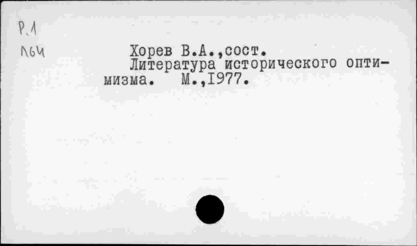 ﻿М 1\ЬЧ
Хорев В.А.,сост.
Литература исторического оптимизма. М.,1977.